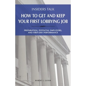 Insiders Talk: How to Get and Keep Your First Lobbying Job: Preparation, Potential Employers, and First-Day Performance (ISBN: 9781732343122)