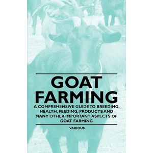 Goat Farming - A Comprehensive Guide to Breeding, Health, Feeding, Products and Many Other Important Aspects of Goat Farming | Various (ISBN: 9781446535516)