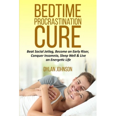 Bedtime Procrastination Cure: Beat Social Jetlag, become an early riser, conquer insomnia, sleep well & live an energetic life | Dylan Johnson