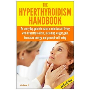 The Hyperthyroidism Handbook: An Everyday Guide to Natural Solutions of Living with Hyperthyroidism including Weight Gain, Increased Energy and Gene | Lindsey P (ISBN: 9781503087262)