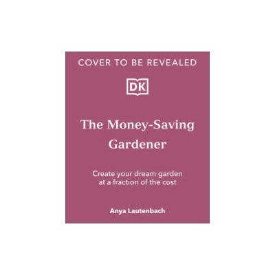 The Money-Saving Gardener: Create Your Dream Garden at a Fraction of the Cost