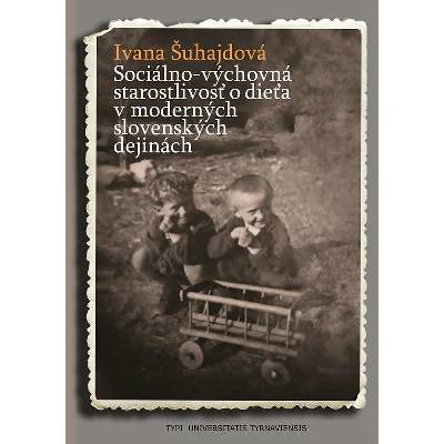 Sociálno-výchovná starostlivosť o dieťa v moderných slovenských dejinách - Ivana Šuhajdová