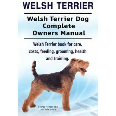 Welsh Terrier. Welsh Terrier Dog Complete Owners Manual. Welsh Terrier book for care, costs, feeding, grooming, health and training. | George Hoppendale, Asia Moore