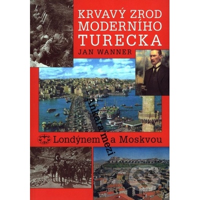 Krvavý zrod moderního Turecka. Ankara mezi Londýnem a Moskvou - Jan Wanner