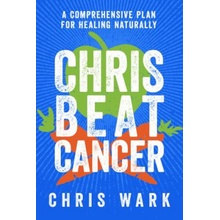 Chris Beat Cancer: A Comprehensive Plan for Healing Naturally Wark ChrisPaperback