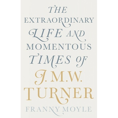Turner: The Extraordinary Life and Momentous Times of J.M.W. Turner - Franny Moyle