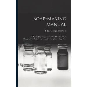 Soap-making Manual; a Practical Handbook on the raw Materials, Their Manipulation, Analysis and Control in the Modern Soap Plant | Edgar George Thomssen (ISBN: 9781015686410)