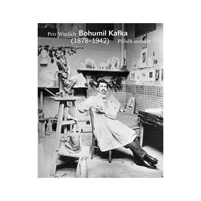 Bohumil Kafka. Příběh sochaře - 1878-1942 - Petr Wittlich