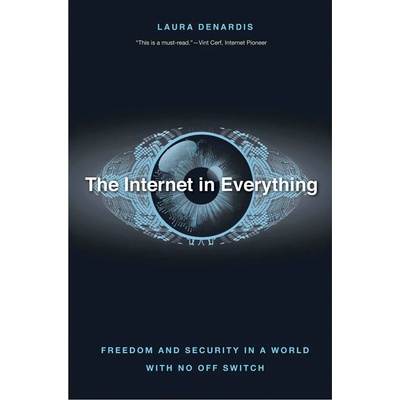 Internet in Everything : Freedom and Security in a World with No Off Switch - Laura DeNardis