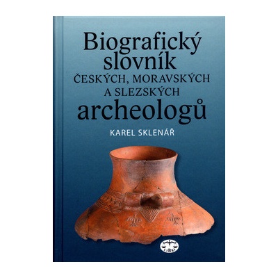 Biografický slovník českých, moravských a slezských archeologů - Sklenář, Karel,Sklenářová, Zuzana, Vázaná