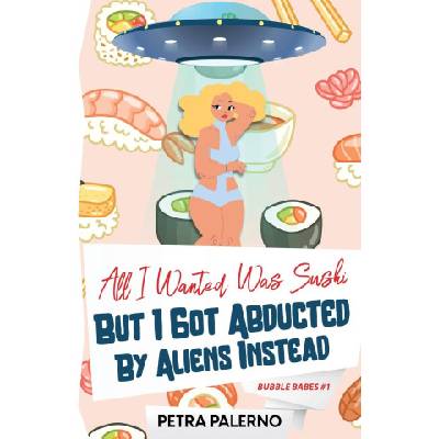 Petra Palerno All I Wanted Was Sushi But I Got Abducted By Aliens Instead | Petra Palerno
