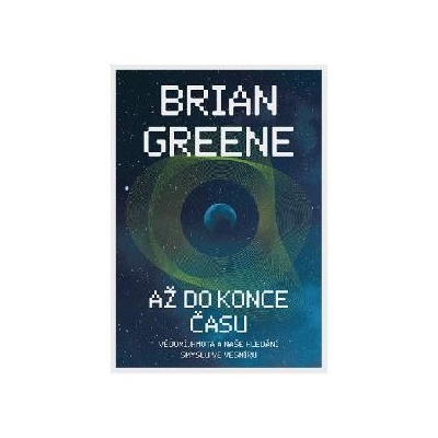 Až do konce času: Vědomí, hmota a naše hledání smyslu ve vesmíru - Brian Greene