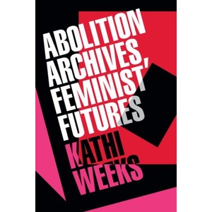 Abolition Archives, Feminist Futures | Kathi Weeks (ISBN: 9781478033288)