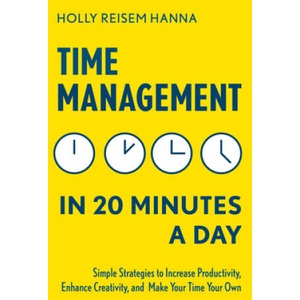 Time Management in 20 Minutes a Day: Simple Strategies to Increase Productivity, Enhance Creativity, and Make Your Time Your Own | Holly Reisem Hanna (ISBN: 9781641520355)