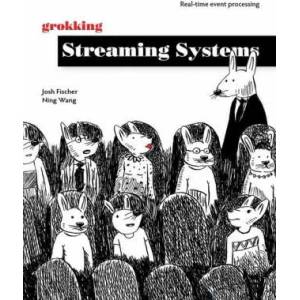 Grokking Streaming Systems: Real-time event processing | Ning Wang (ISBN: 9781617297304)