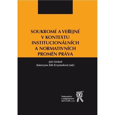 Soukromé a veřejné v kontextu institucionálních a normativních proměn práva - Aleš Gerloch; Katarzyna Žák Krzyžanková; kolektiv