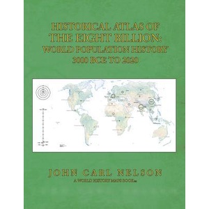 Historical Atlas of the Eight Billion: World Population History 3000 BCE to 2020 | John Carl Nelson (ISBN: 9781502944047)