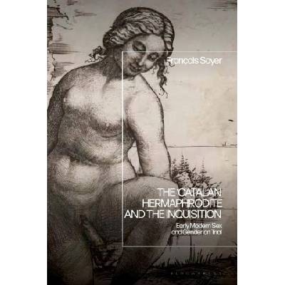 Bloomsbury Academic The 'Catalan Hermaphrodite' and the Inquisition | Soyer, Professor Francois (University of New England, Australia)