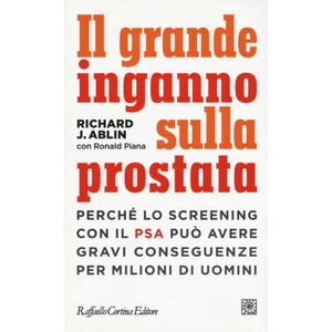 grande inganno sulla prostata. Perché lo screening con il PSA può avere gravi conseguenze per milioni di uomini | Richard J. Ablin, Ronald Piana (2016)