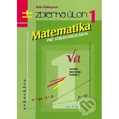 Matematika pre stredoškolákov - Zbierka úloh 1 - Soňa Holéczyová