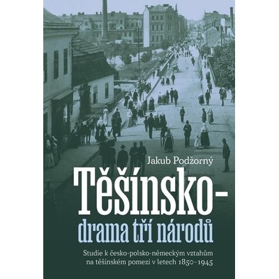 Těšínsko - drama tří národů: Studie k česko-polsko-německým vztahům na těšínském pomezí v letech 185