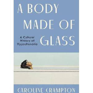 A Body Made of Glass: A Cultural History of Hypochondria | Crampton, Caroline (2024)