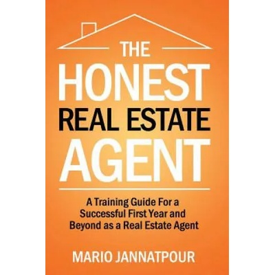 The Honest Real Estate Agent: A Training Guide for a Successful First Year and Beyond as a Real Estate Agent | Mario Jannatpour