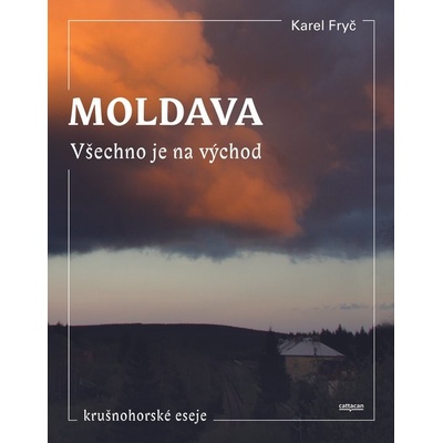 Moldava. Všechno je na východ. Krušnohorské eseje - Karel Fryč
