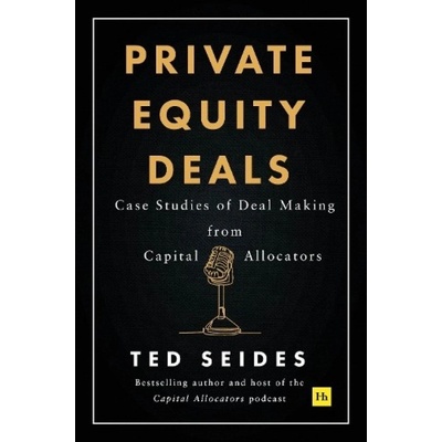 Private Equity Deals, Case Studies of Dealmaking from Capital Allocators Harriman House Publishing