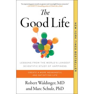 The Good Life: Lessons from the World's Longest Scientific Study of Happiness