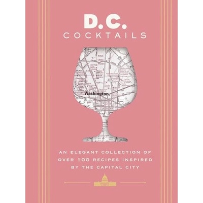 D. C. Cocktails: An Elegant Collection of Over 100 Recipes Inspired by the U. S. Capital | MITCHELL TRAVIS