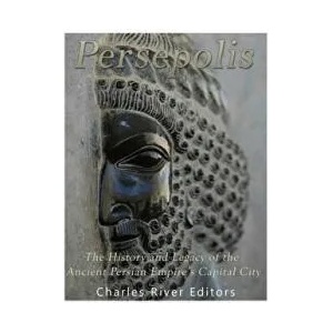 Persepolis: The History and Legacy of the Ancient Persian Empire's Capital City | Charles River Editors (ISBN: 9781984013101)