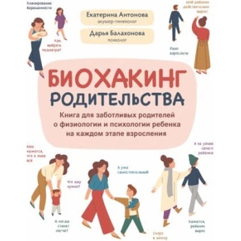 Биохакинг родительства. Книга для заботливых родителей о физиологии и психологии ребенка | Дарья Балахонова, Екатерина Антонова