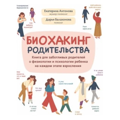 Биохакинг родительства. Книга для заботливых родителей о физиологии и психологии ребенка | Дарья Балахонова, Екатерина Антонова