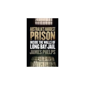 Australia's Hardest Prison: Inside the Walls of Long Bay Jail - Phelps James