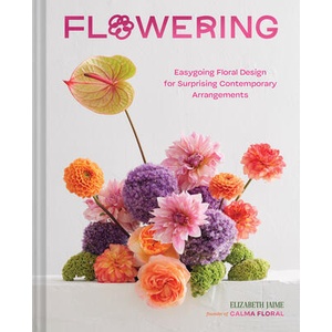 Flowering: Easygoing Floral Design for Surprising Contemporary Arrangements | Jaime, Elizabeth (ISBN: 9781797221274)