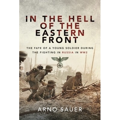 In the Hell of the Eastern Front: The Fate of a Young Soldier During the Fighting in Russia in WW2 Sauer Arno