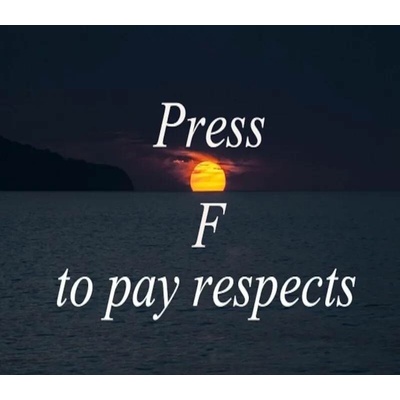 Press F to pay respects