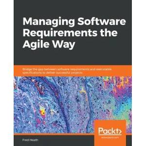 Managing Software Requirements the Agile Way | Fred Heath (ISBN: 9781800206465)