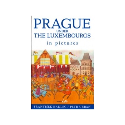 Prague under the Luxembourgs in pictures - Petr Urban, František Kadlec