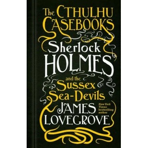 Cthulhu Casebooks - Sherlock Holmes and the Sussex Sea-Devils | James Lovegrove (ISBN: 9781783295975)
