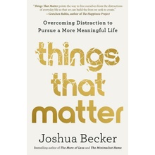 Things That Matter: Overcoming Distraction to Pursue a More Meaningful Life Becker Joshua