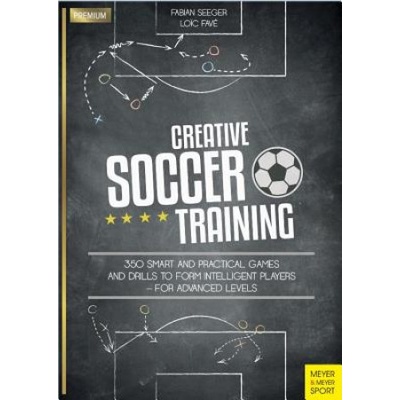 Creative Soccer Training - 350 Smart and Practical Games and Drills to Form Intelligent Players - For Advanced Levels Paperback