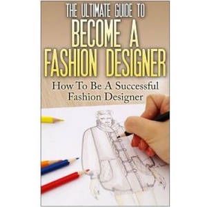 The Ultimate Guide To Become A Fashion Designer: How To Be A Successful Fashion Designer | Thomas Lewis (ISBN: 9781535036887)