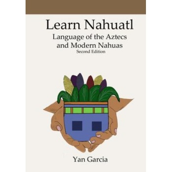 Learn Nahuatl, Language of the Aztecs and Modern Nahuas: Second Edition | Yan Garcia
