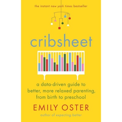 Cribsheet : A Data-Driven Guide to Better, More Relaxed Parenting, from Birth to Preschool