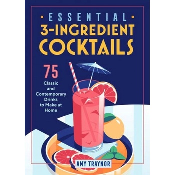 Essential 3-Ingredient Cocktails: 75 Classic and Contemporary Drinks to Make at Home