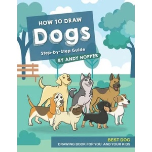 How to Draw Dogs Step-by-Step Guide: Best Dog Drawing Book for You and Your Kids | Andy Hopper (ISBN: 9781706613671)