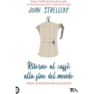 Ritorno al caffè alla fine del mondo. Segui la bussola per la felicità | John P. Strelecky (ISBN: 9788850269198)