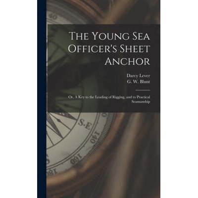 Young Sea Officer's Sheet Anchor; or, A Key to the Leading of Rigging, and to Practical Seamanship | Darcy 1760? -1837 Lever, G. W. (George William) 1802-1 Blunt
